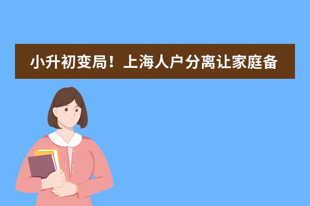 小升初变局！上海人户分离让家庭备考更艰难，部分区直接统筹！图片