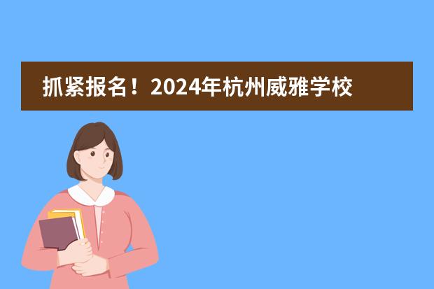 抓紧报名！2024年杭州威雅学校春季招生公告图片