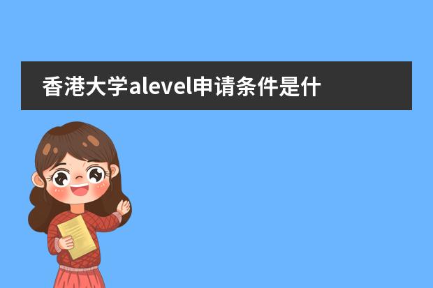 香港大学alevel申请条件是什么？图片