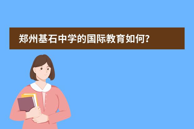 郑州基石中学的国际教育如何？图片