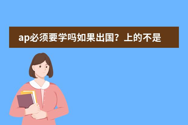 ap必须要学吗如果出国？上的不是国际班怎么办就是普通的课？难度与高中课程比如何？图片