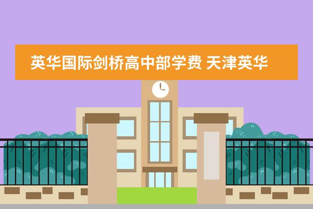英華國際劍橋高中部學費 天津英華國際學校收費標準