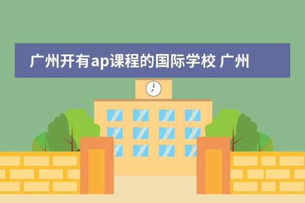 广州开有ap课程的国际学校 广州贝赛思国际学校地址图片