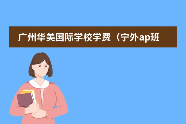 广州华美国际学校学费（宁外ap班一年费用）图片