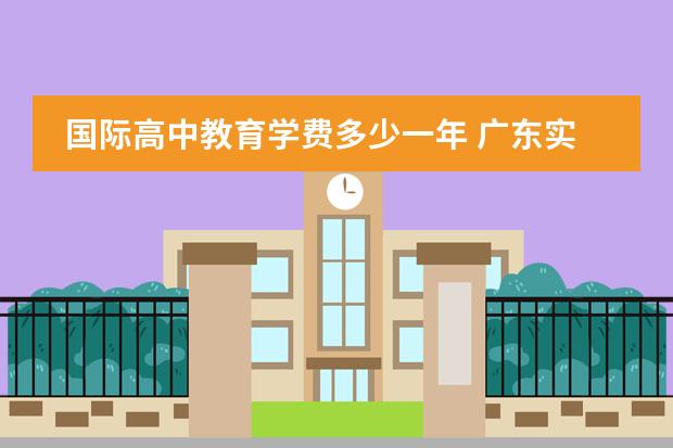 國際高中教育學(xué)費(fèi)多少一年 廣東實(shí)驗(yàn)中學(xué)國際高中部學(xué)費(fèi)