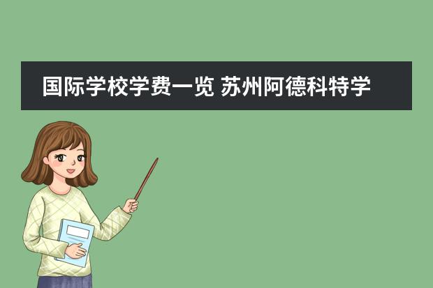 国际学校学费一览 苏州阿德科特学校学费图片