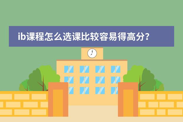 ib課程怎么選課比較容易得高分？哪些選擇高級別的課程學起來比較簡單？謝謝！圖片