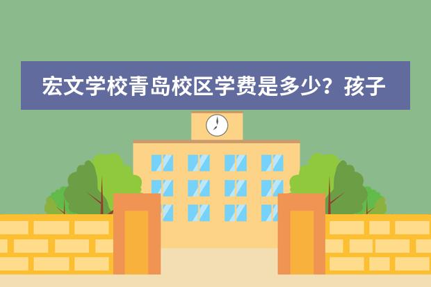宏文學(xué)校青島校區(qū)學(xué)費(fèi)是多少？孩子能參加所有的課程嗎？