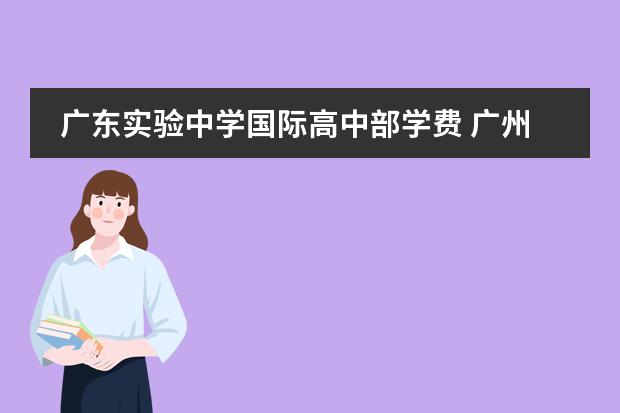 廣東實(shí)驗(yàn)中學(xué)國際高中部學(xué)費(fèi) 廣州民辦高中學(xué)校收費(fèi)一覽表