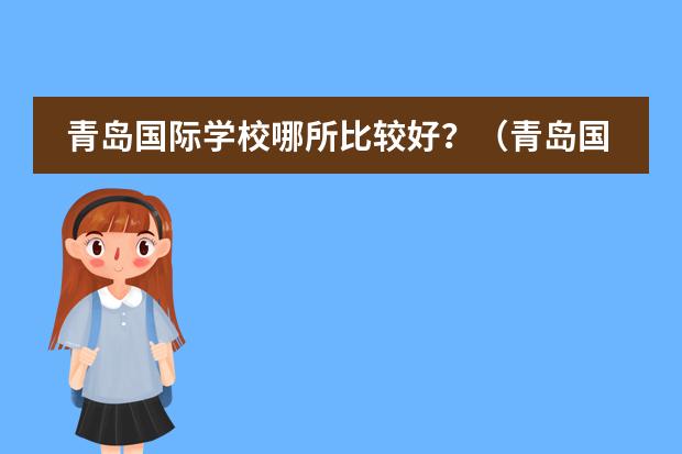 青島國(guó)際學(xué)校哪所比較好？（青島國(guó)際學(xué)校哪幾家口碑好？）圖片