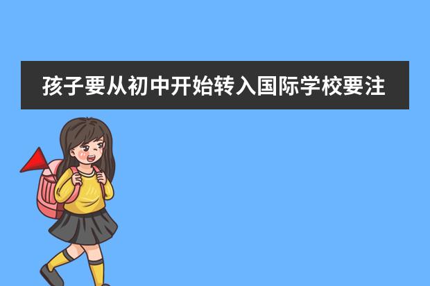 孩子要從初中開始轉(zhuǎn)入國際學(xué)校要注意什么？圖片