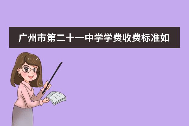 广州市第二十一中学学费收费标准如何 广州中学收费情况？