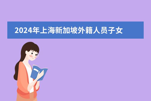 2024年上海新加坡外籍人员子女学校招生简章图片