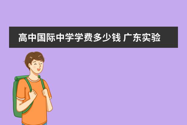高中國際中學(xué)學(xué)費(fèi)多少錢 廣東實(shí)驗(yàn)中學(xué)國際高中部學(xué)費(fèi)