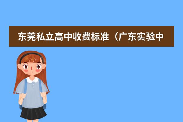 東莞私立高中收費(fèi)標(biāo)準(zhǔn)（廣東實(shí)驗(yàn)中學(xué)國際高中部學(xué)費(fèi)）