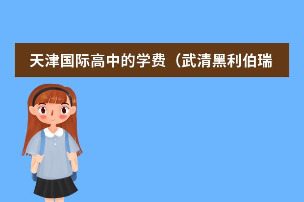 天津國際高中的學(xué)費(武清黑利伯瑞國際學(xué)校學(xué)費)