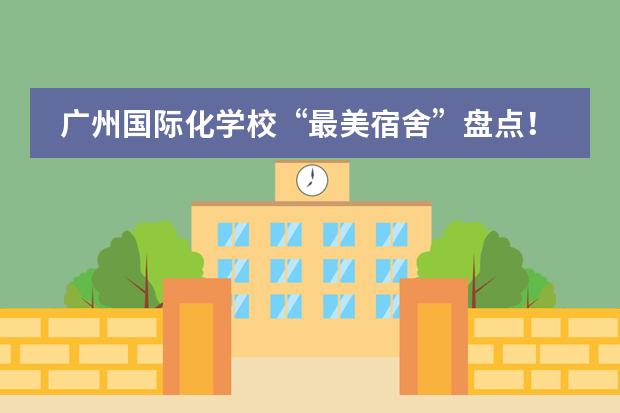 廣州國際化學校“最美宿舍”盤點！哪所學校是你的菜？圖片