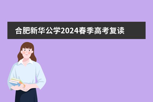 合肥新华公学2024春季高考复读班火热招生中！