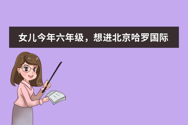 女儿今年六年级，想进北京哈罗国际学校可以吗？那儿怎么样呢？