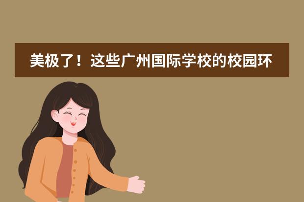 美極了！這些廣州國(guó)際學(xué)校的校園環(huán)境，顏值超高！圖片