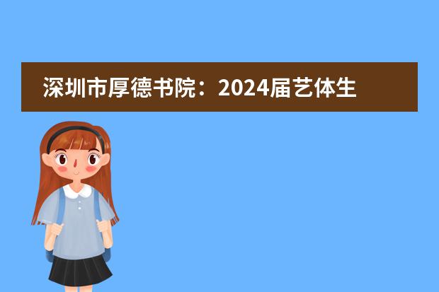 深圳市厚德書院：2024屆藝體生文化沖刺班招生簡章！圖片