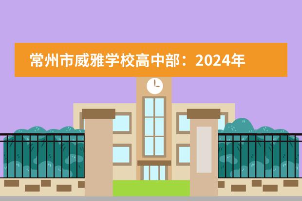 常州市威雅學(xué)校高中部：2024年入學(xué)條件是什么？圖片