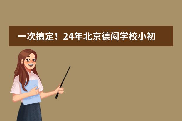一次搞定！24年北京德闳学校小初高入学材料清单！附24年学费
