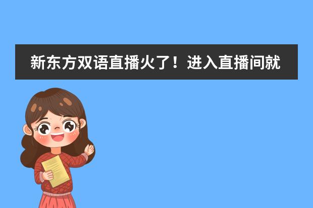 新东方双语直播火了！进入直播间就走不出去了，你喜欢这种直播形式吗图片