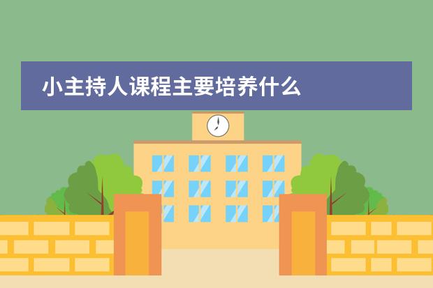 小主持人課程主要培養(yǎng)什么圖片