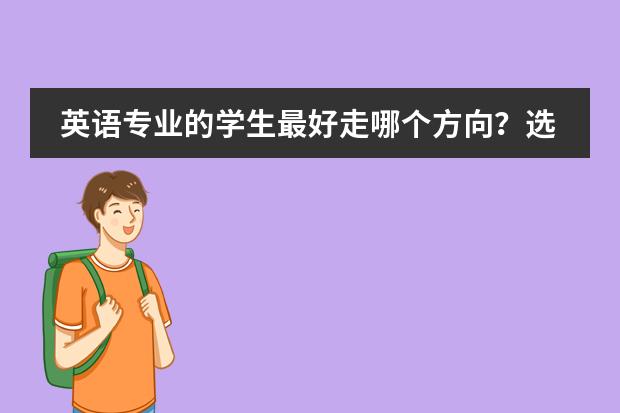 英语专业的学生最好走哪个方向？选择英教，双语还是翻译更好？图片