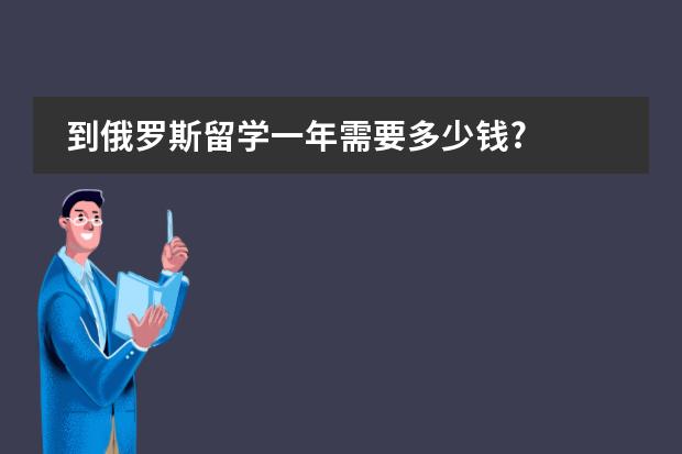 到俄罗斯留学一年需要多少钱?图片