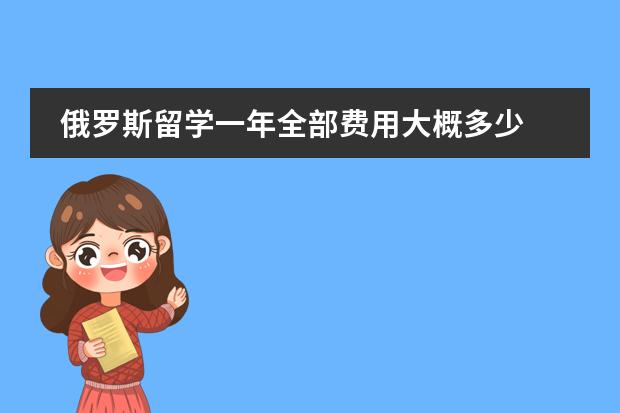 俄罗斯留学一年全部费用大概多少图片