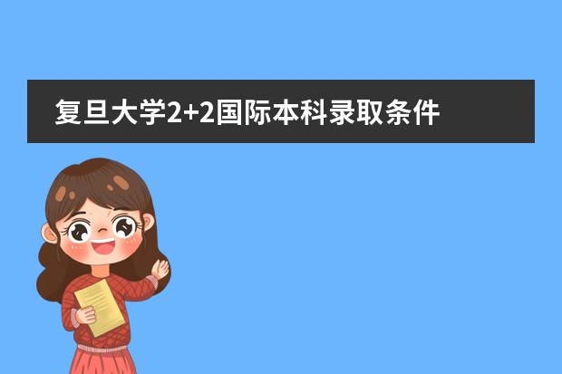 复旦大学2+2国际本科录取条件 上海考插班生比较好考的大学图片