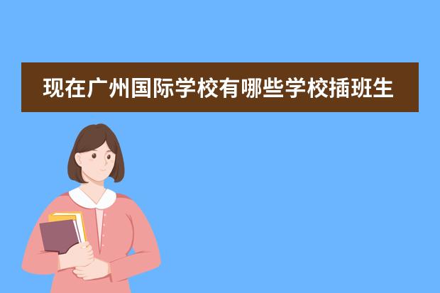 现在广州国际学校有哪些学校插班生招生可以开始报名？广州加拿大国际学校