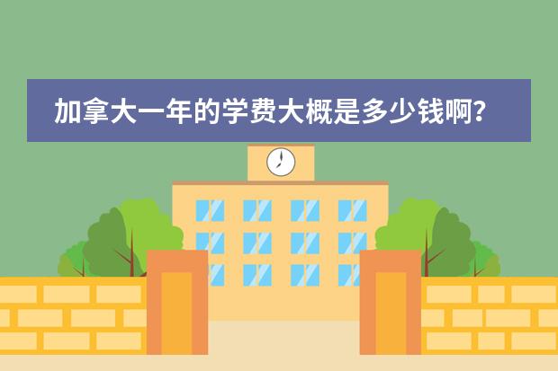 加拿大一年的學(xué)費大概是多少錢啊？圖片