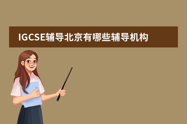 IGCSE辅导北京有哪些辅导机构？想上暑假辅导班，急需。图片