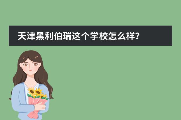 天津黑利伯瑞这个学校怎么样？图片