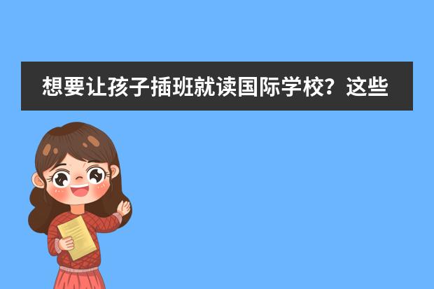 想要讓孩子插班就讀國(guó)際學(xué)校？這些關(guān)鍵點(diǎn)不容忽視?。▏?guó)際學(xué)校插班須知）圖片