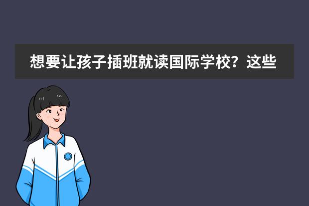 想要让孩子插班就读国际学校？这些关键点不容忽视！ 进入心仪民校的第2次机会：插班转学了解一下！图片