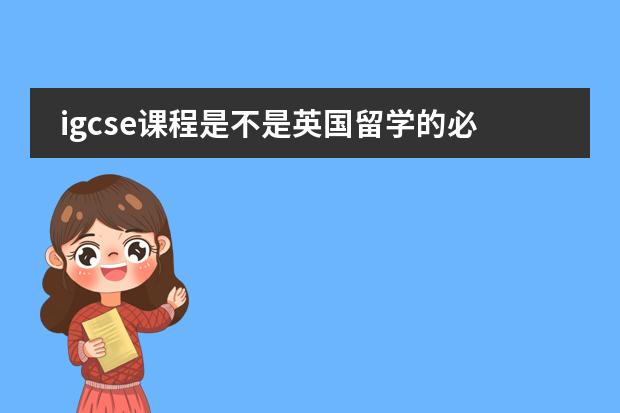 igcse课程是不是英国留学的必须选项？（igcse和alevel的区别）图片