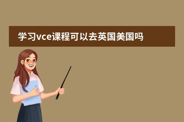 学习vce课程可以去英国美国吗图片