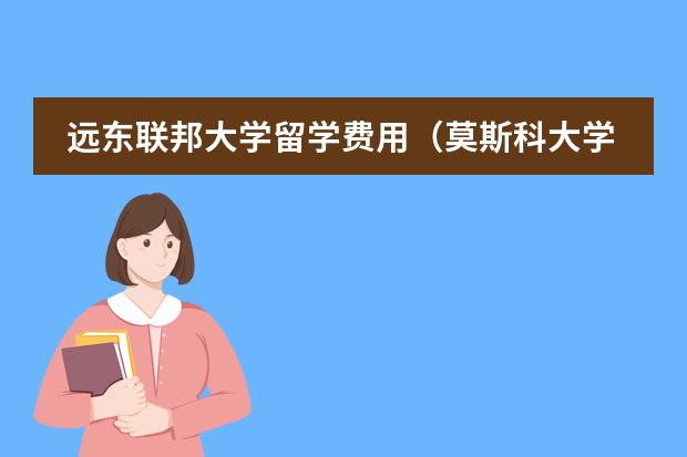 远东联邦大学留学费用（莫斯科大学留学费用）图片