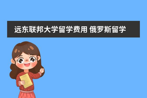 远东联邦大学留学费用 俄罗斯留学学费图片