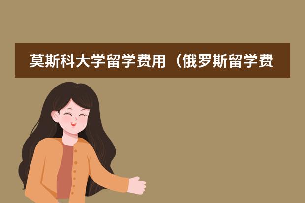 莫斯科大学留学费用（俄罗斯留学费用详解）图片