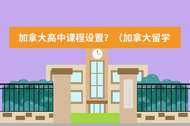 加拿大高中课程设置？（加拿大留学 留学高中的课程设置详解）图片