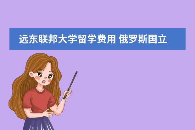 远东联邦大学留学费用 俄罗斯国立师范大学留学学费图片