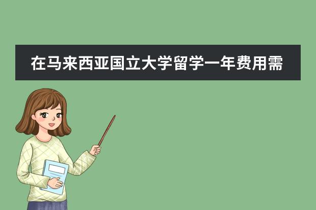 在马来西亚国立大学留学一年费用需要多少呢？大致所需多少费用？图片