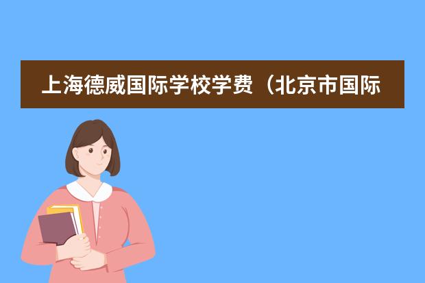 上海德威国际学校学费（北京市国际学校学费排名的排名）