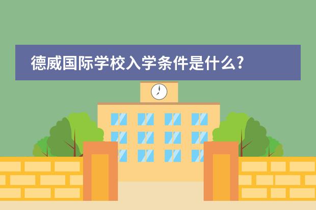 德威國際學(xué)校入學(xué)條件是什么?圖片