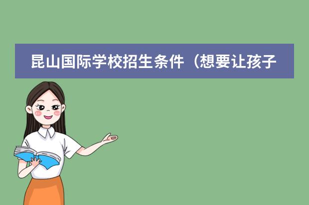 昆山國際學(xué)校招生條件（想要讓孩子插班就讀國際學(xué)校？這些關(guān)鍵點不容忽視?。﹫D片
